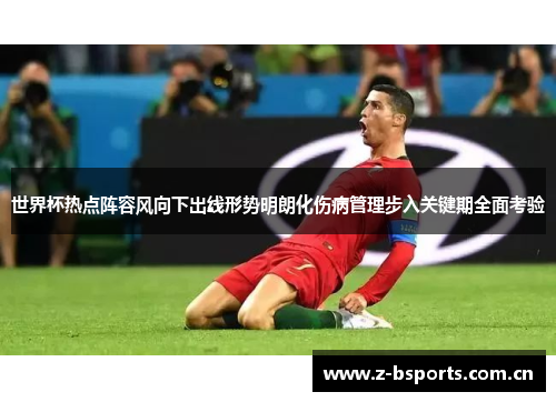 世界杯热点阵容风向下出线形势明朗化伤病管理步入关键期全面考验