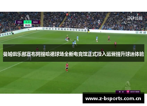 曼城俱乐部宣布阿提哈德球场全新电竞馆正式投入运营提升球迷体验