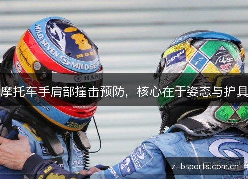 摩托车手肩部撞击预防,核心在于姿态与护具 摩托车手肩部撞击预防,核心在于姿态与护具