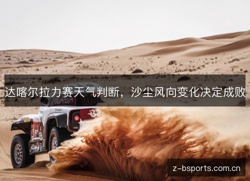 达喀尔拉力赛天气判断，沙尘风向变化决定成败