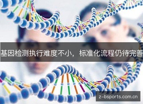 基因检测执行难度不小,标准化流程仍待完善 基因检测执行难度不小,标准化流程仍待完善